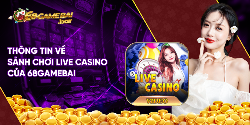 Thông tin về sảnh chơi Live Casino của 68gamebai