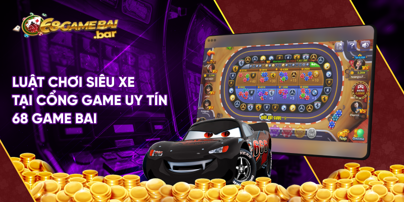 Luật chơi siêu xe tại cổng game uy tín 68 game bai