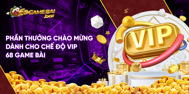 Phần thưởng chào mừng dành cho chế độ vip 68 game bài