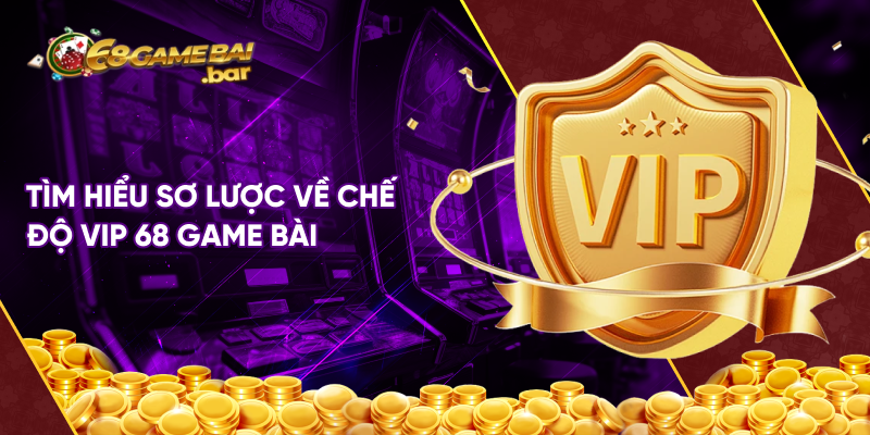 Tìm hiểu sơ lược về chế độ vip 68 game bài