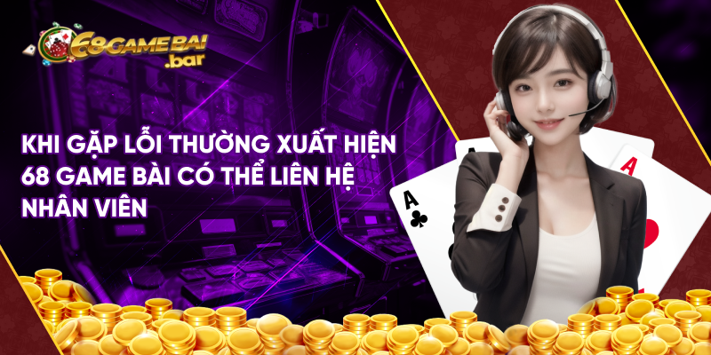 Khi gặp lỗi thường xuất hiện 68 game bài có thể liên hệ nhân viên