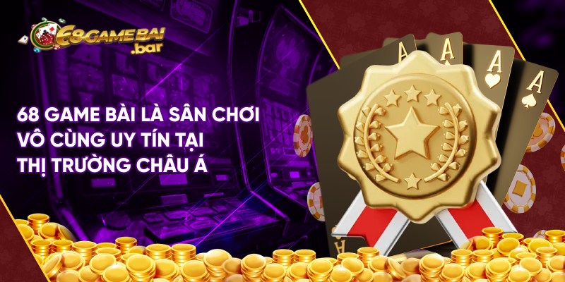 68 game bài là sân chơi vô cùng uy tín tại thị trường châu Á