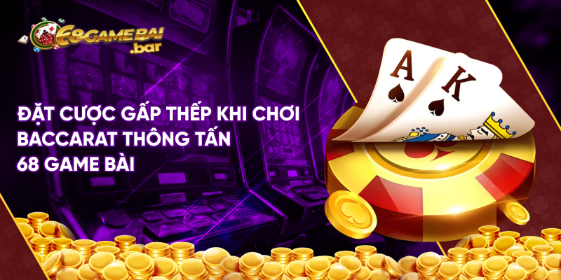 Đặt cược gấp thếp khi chơi baccarat thông tấn 68 game bài