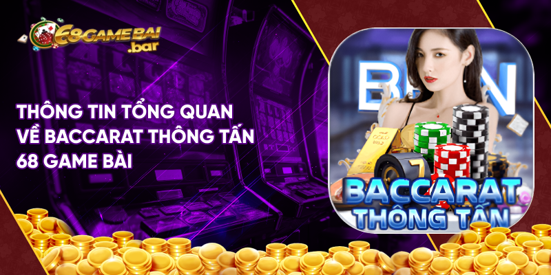 Thông tin tổng quan về Baccarat thông tấn 68 game bài