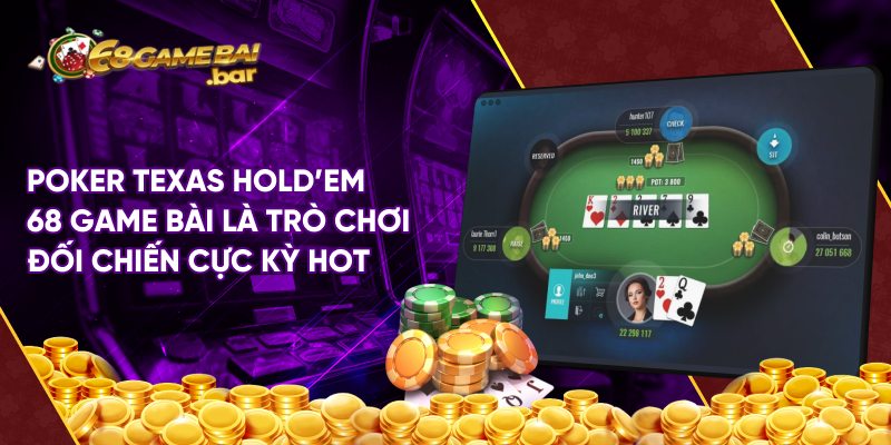 Poker Texas Hold'em 68 game bài là trò chơi đối chiến cực kỳ hot