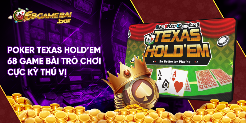 Poker Texas Hold'em 68 game bài trò chơi cực kỳ thú vị