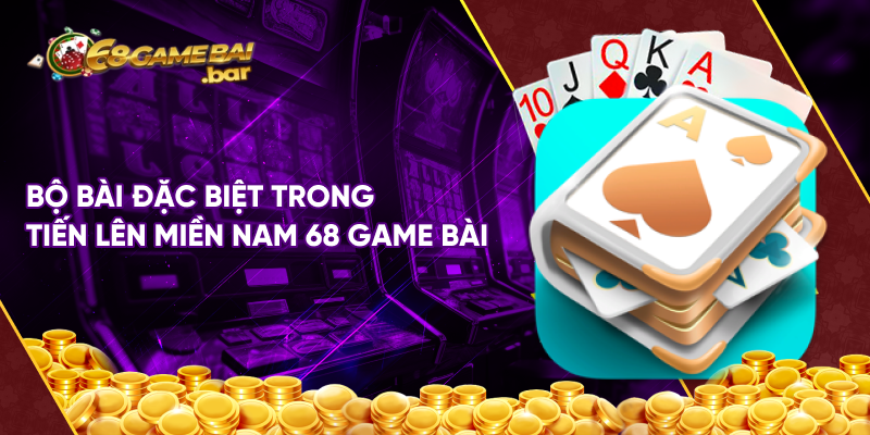 Bộ bài đặc biệt trong tiến lên miền Nam 68 game bài