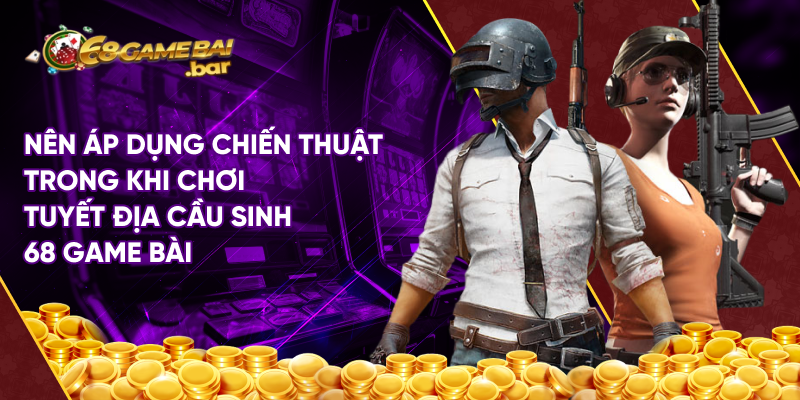 Nên áp dụng chiến thuật trong khi chơi tuyết địa cầu sinh 68 game bài