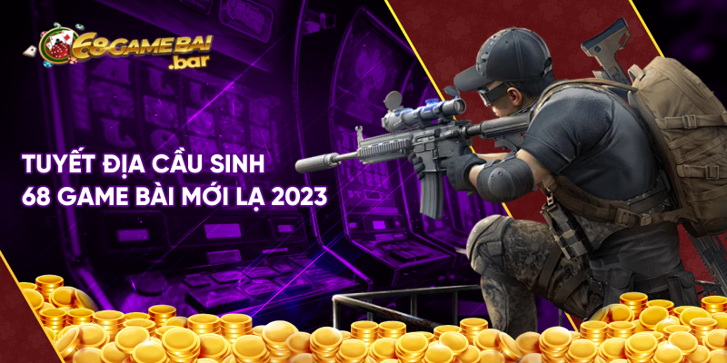 Tuyệt địa cầu sinh 68 game bài mới lạ 2023