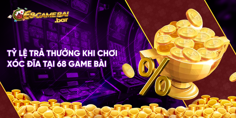 Tỷ lệ trả thưởng khi chơi xóc đĩa tại 68 game bài