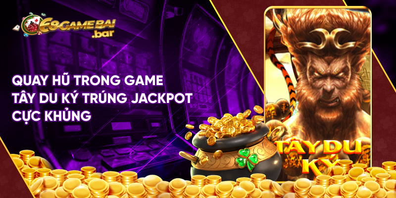 Quay hũ trong game Tây du ký trúng Jackpot cực khủng