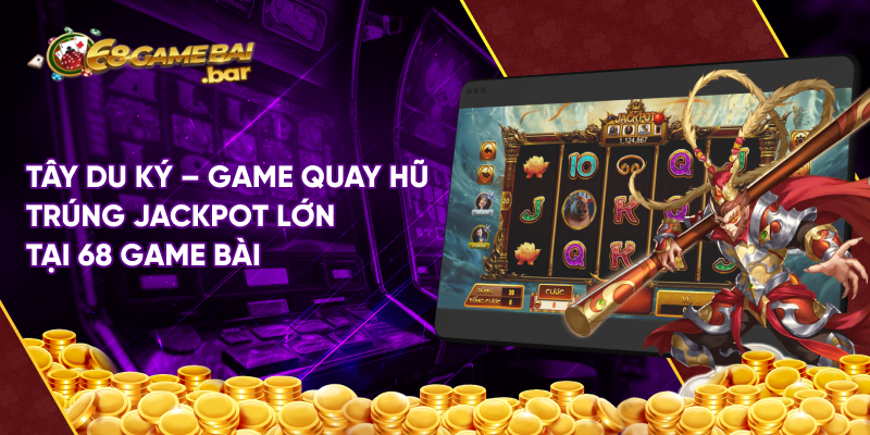 Tây du ký - Game quay hũ trúng Jackpot lớn tại 68 game bài