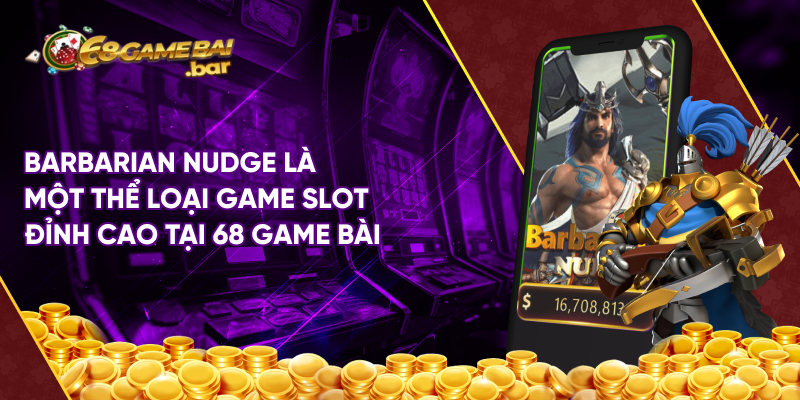 Barbarian nudge là một thể loại game slot đỉnh cao tại 68 game bài