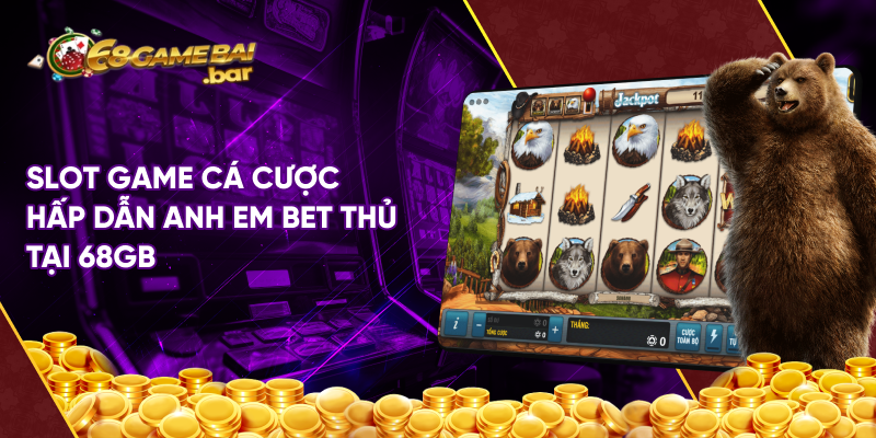 Slot game cá cược hấp dẫn anh em bet thủ tại 68gb