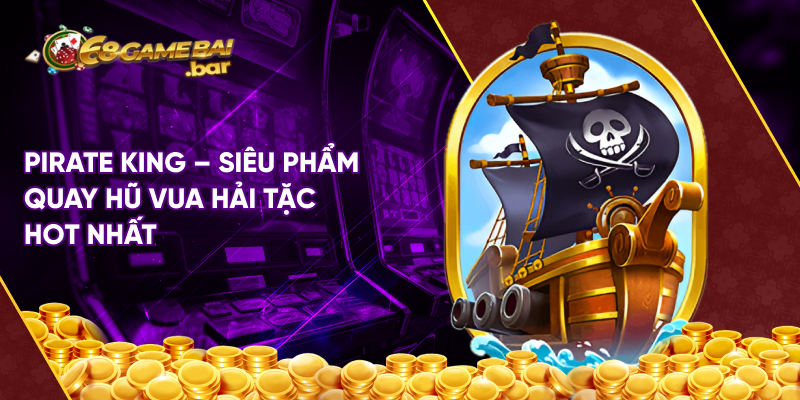 Pirate King - Siêu phẩm quay hũ vua hải tặc hot nhất