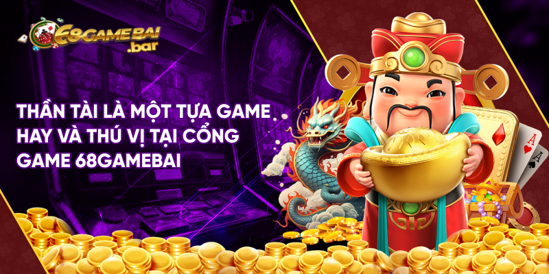 Thần tài là một tựa game hay và thú vị tại cổng game 68gamebai