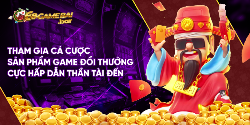 Tham gia cá cược sản phẩm game đổi thưởng cực hấp dẫn thần tài đến