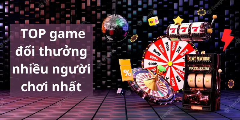 Game đổi thưởng được chơi nhiều nhất?