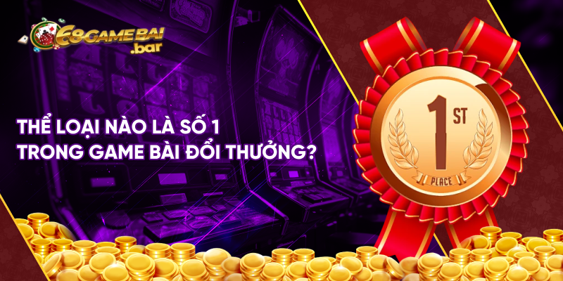 Thể loại nào là số 1 trong game bài đổi thưởng?