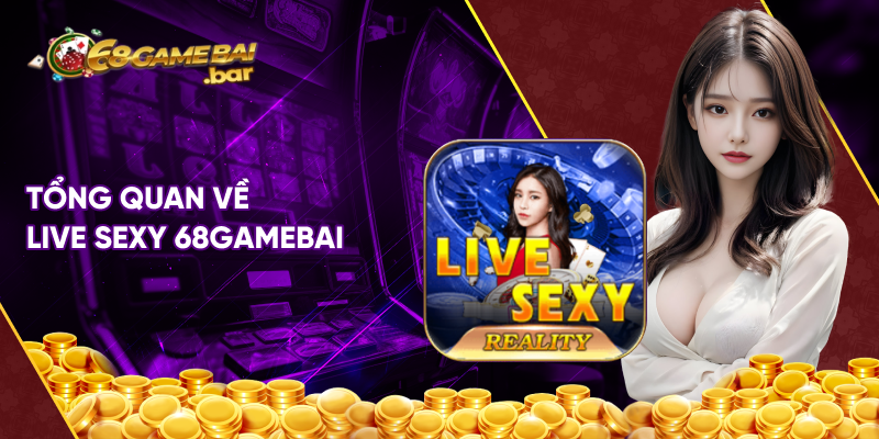 Tổng quan về Live Sexy 68gamebai 