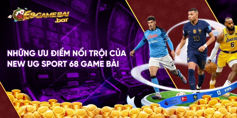 Những ưu điểm nổi trội của New UG Sport 68 game bài