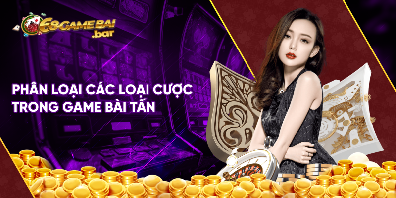 Phân loại các loại cược trong game bài Tấn