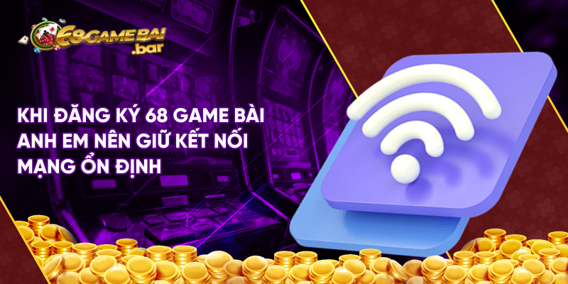 Khi đăng ký 68 game bài anh em nên giữ kết nối mạng ổn định